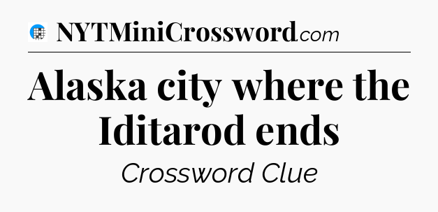 Alaska city where the Iditarod ends Crossword Clue