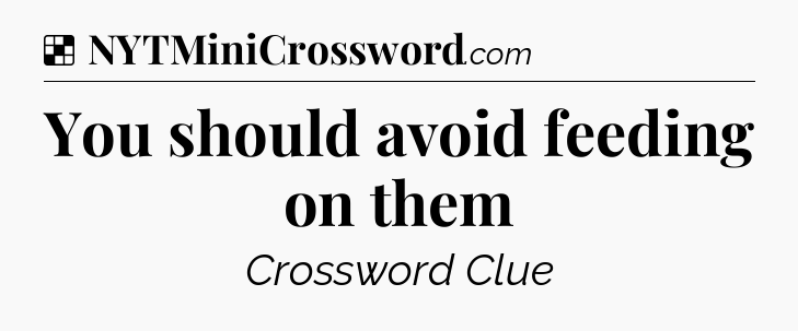 Solution: You should avoid feeding on them - NYT Crossword