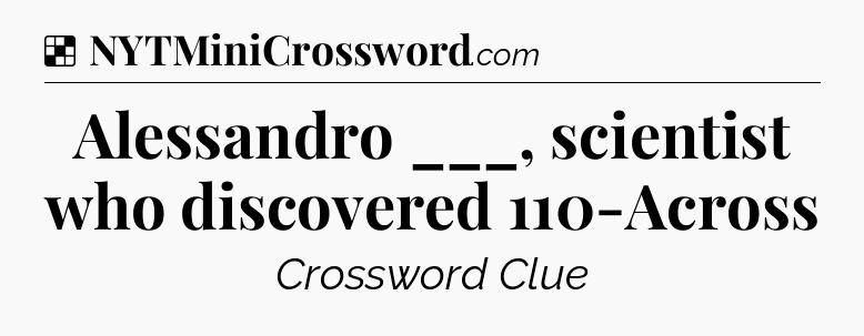Solution: Alessandro ___, scientist who discovered 110-Across - NYT Crossword