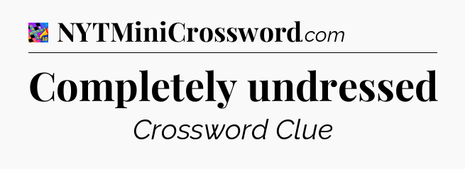 Completely undressed Crossword Clue