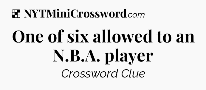 Solution: One of six allowed to an N.B.A. player - NYT Crossword