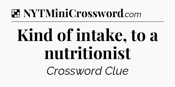 Solution: Kind of intake, to a nutritionist - NYT Crossword