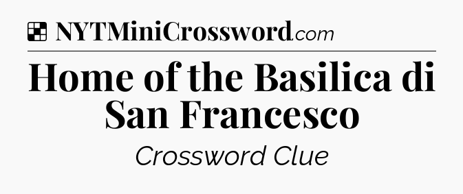 Solution: Home of the Basilica di San Francesco - NYT Crossword