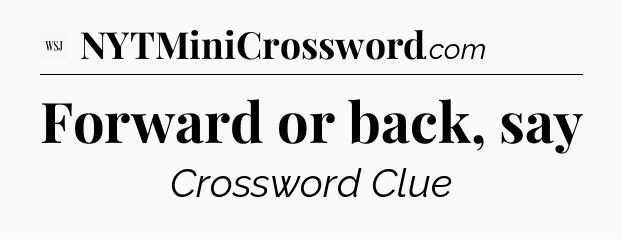 Forward or back, say - WSJ Crossword