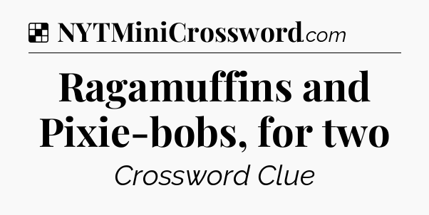 Solution: Ragamuffins and Pixie-bobs, for two - NYT Crossword