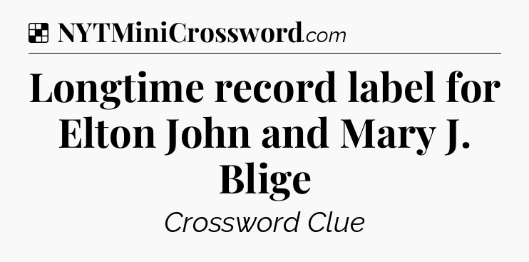 Solution: Longtime record label for Elton John and Mary J. Blige - NYT Crossword