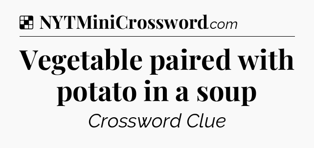 Solution: Vegetable paired with potato in a soup - NYT Crossword