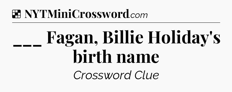 Solution: ___ Fagan, Billie Holiday's birth name - NYT Crossword
