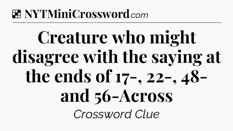 Solution: Creature who might disagree with the saying at the ends of 17-, 22-, 48- and 56-Across - NYT Crossword
