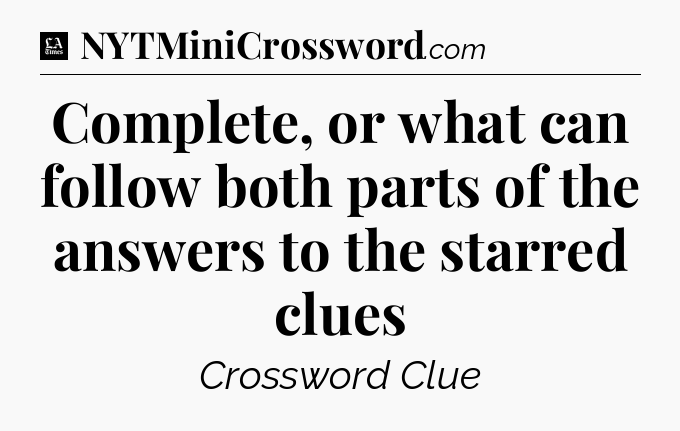 Complete, or what can follow both parts of the answers to the starred clues - LA Times Crossword