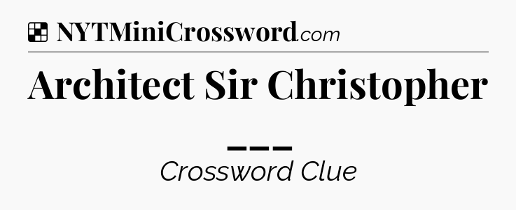 Solution: Architect Sir Christopher ___ - NYT Crossword