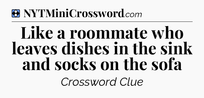 Solution: Like a roommate who leaves dishes in the sink and socks on the sofa - NYT Mini Crossword