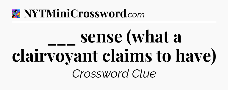 ___ sense (what a clairvoyant claims to have) Crossword Clue