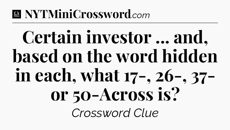 Certain investor ... and, based on the word hidden in each, what 17-, 26-, 37- or 50-Across is - LA Times Crossword