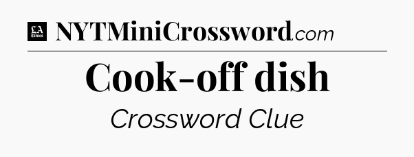 Cook-off dish - LA Times Crossword