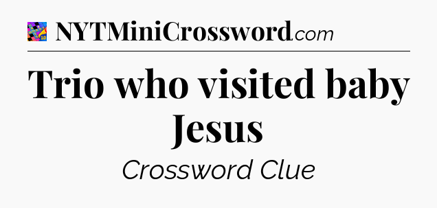 Trio who visited baby Jesus Crossword Clue