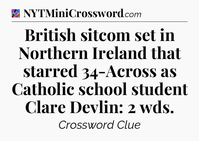 British sitcom set in Northern Ireland that starred 34-Across as Catholic school student Clare Devlin: 2 wds Crossword Clue