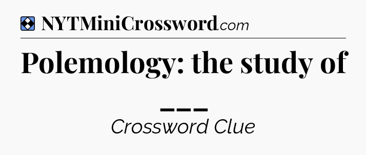 Solution: Polemology: the study of ___ - NYT Mini Crossword