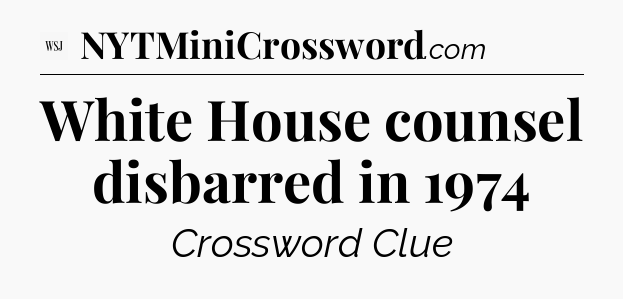 White House counsel disbarred in 1974 - WSJ Crossword