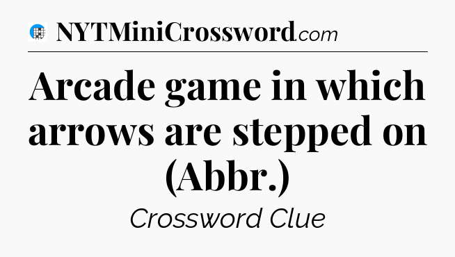 Arcade game in which arrows are stepped on (Abbr.) Crossword Clue