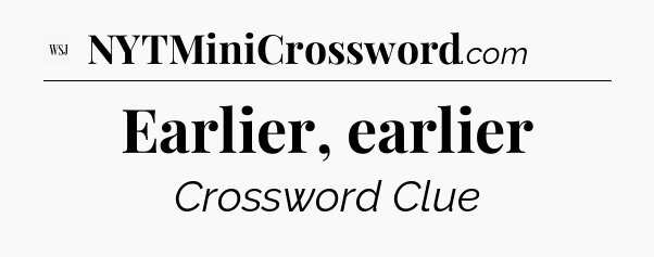 Earlier, earlier - WSJ Crossword