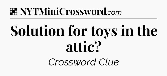 Solution: Solution for toys in the attic - NYT Crossword