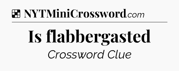 Solution: Is flabbergasted - NYT Crossword