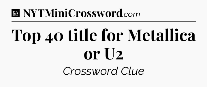 Top 40 title for Metallica or U2 - LA Times Crossword