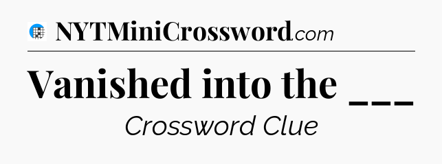 Vanished into the ___ Crossword Clue