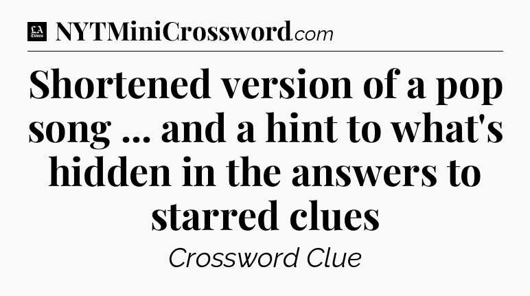 Shortened version of a pop song ... and a hint to what's hidden in the answers to starred clues - LA Times Crossword