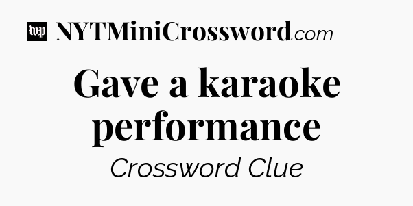 Gave a karaoke performance Crossword Clue