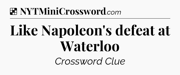 Solution: Like Napoleon's defeat at Waterloo - NYT Crossword