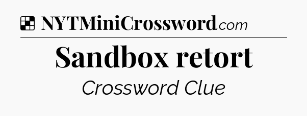 Solution: Sandbox retort - NYT Crossword