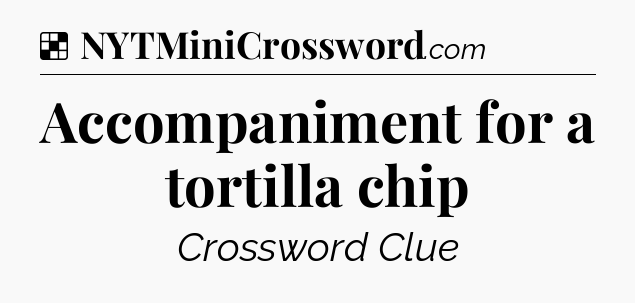 Solution: Accompaniment for a tortilla chip - NYT Crossword