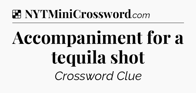 Solution: Accompaniment for a tequila shot - NYT Crossword