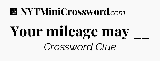 Your mileage may __ - LA Times Crossword