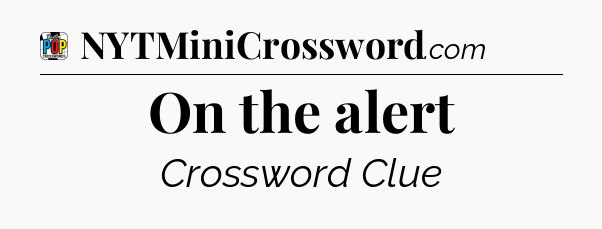 On the alert Crossword Clue