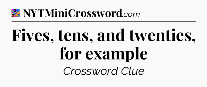 Fives, tens, and twenties, for example Crossword Clue