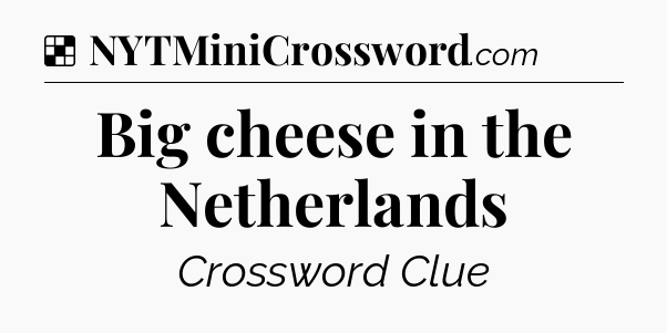 Solution: Big cheese in the Netherlands - NYT Crossword