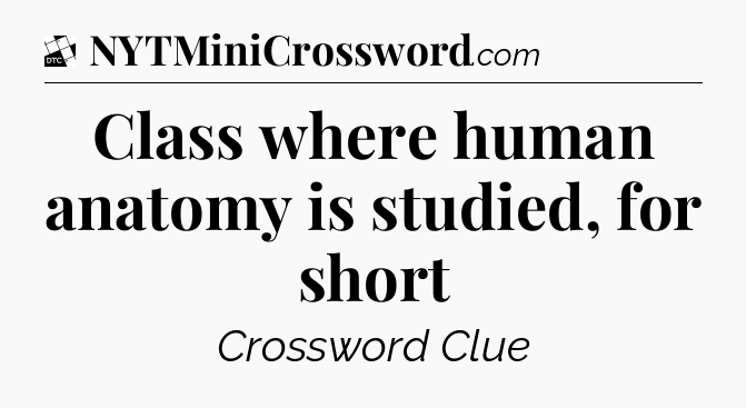 Class where human anatomy is studied, for short - Daily Themed Classic Crossword