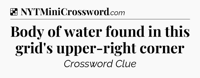 Solution: Body of water found in this grid's upper-right corner - NYT Crossword