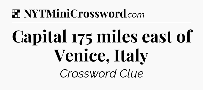 Solution: Capital 175 miles east of Venice, Italy - NYT Crossword