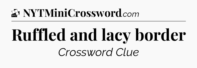 Ruffled and lacy border - Daily Themed Classic Crossword