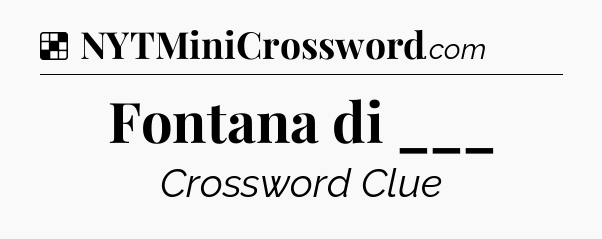 Solution: Fontana di ___ - NYT Crossword