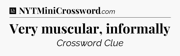 Very muscular, informally - LA Times Crossword