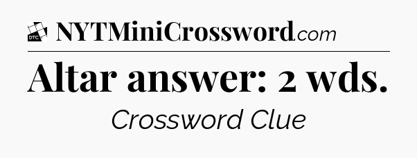 Altar answer: 2 wds - Daily Themed Classic Crossword