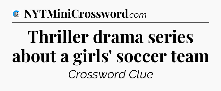 Thriller drama series about a girls' soccer team Crossword Clue