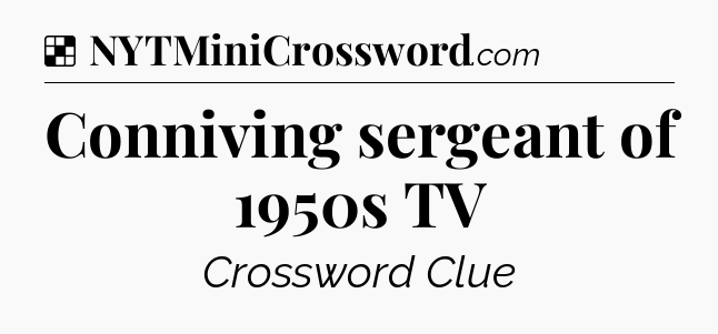 Solution: Conniving sergeant of 1950s TV - NYT Crossword