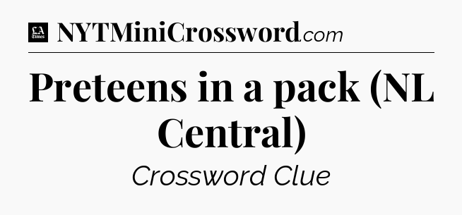 Preteens in a pack (NL Central) - LA Times Crossword