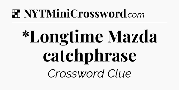 Solution: *Longtime Mazda catchphrase - NYT Crossword